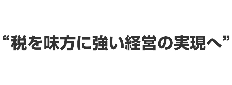 税を味方に強い経営の実現へ